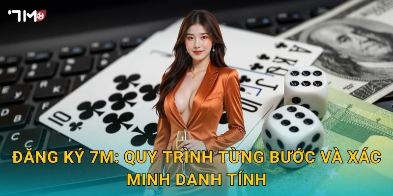 Đăng ký 7M – Tạo tài khoản nhanh, xác minh an toàn siêu nhanh 3 Đăng ký 7M: quy trình từng bước và xác minh danh tính