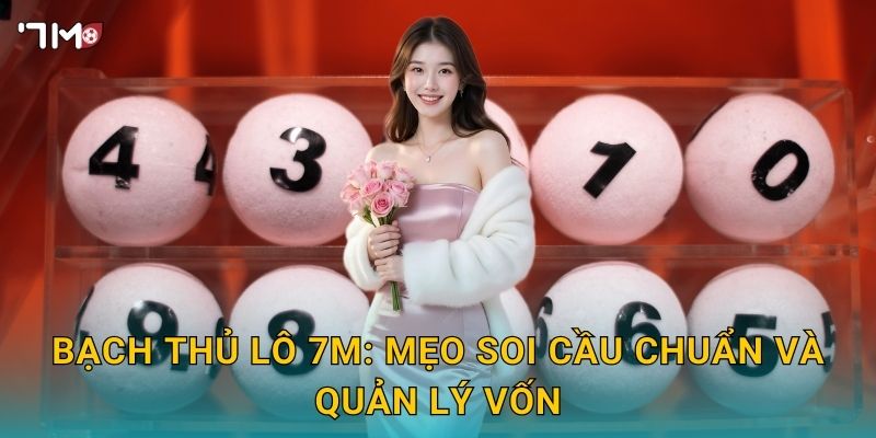 Bạch thủ lô 7M – Kinh nghiệm đánh 1 số duy nhất thắng lớn 3 Bạch thủ lô 7M: mẹo soi cầu chuẩn và quản lý vốn