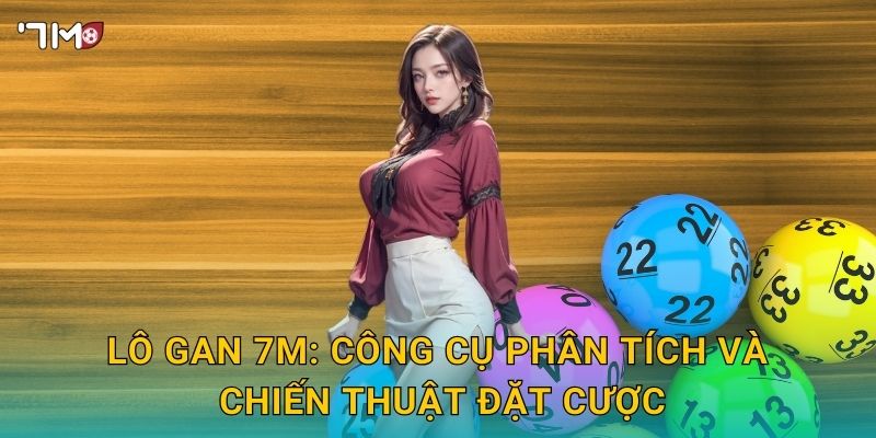 Lô gan 7M – Bí quyết soi cầu, chọn số ít nổ 3 Lô gan 7M: công cụ phân tích và chiến thuật đặt cược