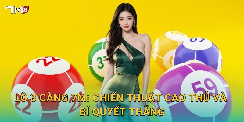 Lô 3 càng 7M – Hướng dẫn soi cầu, tối đa hóa lợi nhuận 3 Lô 3 càng 7M: chiến thuật cao thủ và bí quyết thắng