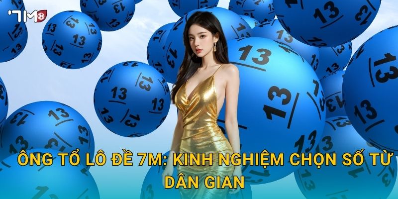 Ông tổ lô đề 7M – Truyền thuyết, lịch sử và bí mật may mắn 3 Ông tổ lô đề 7M: kinh nghiệm chọn số từ dân gian