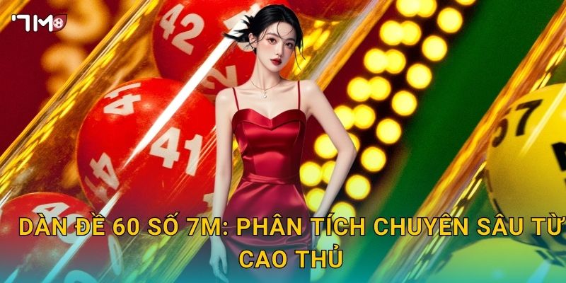 Dàn đề 60 số 7M: phân tích chuyên sâu từ cao thủ