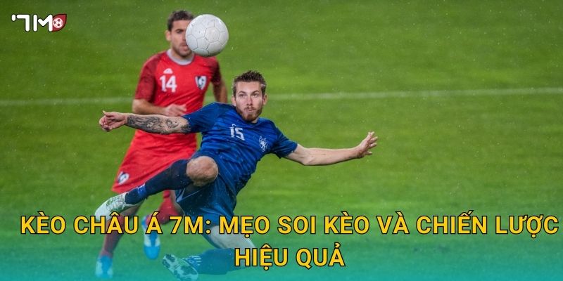Kèo châu Á 7M: mẹo soi kèo và chiến lược hiệu quả
