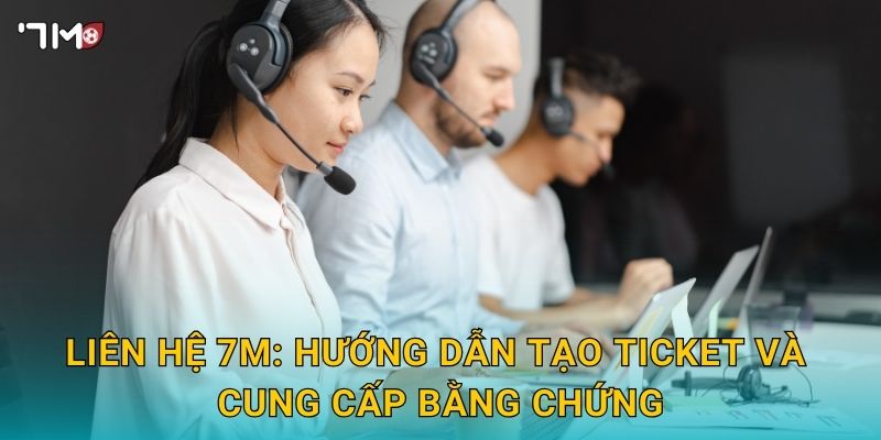 Liên hệ 7M: hướng dẫn tạo ticket và cung cấp bằng chứng