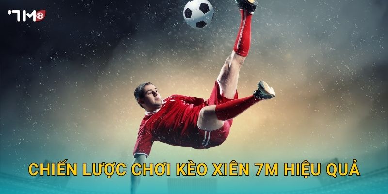 Kèo Xiên 7M – Bí Quyết Đặt Cược Nhiều Trận Ăn Tiền Đỉnh Cao 3 Chiến lược chơi kèo xiên 7M hiệu quả