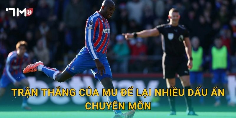 Trận thắng của MU để lại nhiều dấu ấn chuyên môn