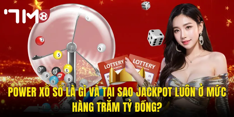 Power Xổ Số Là Gì Và Tại Sao Jackpot Luôn Ở Mức Hàng Trăm Tỷ Đồng?