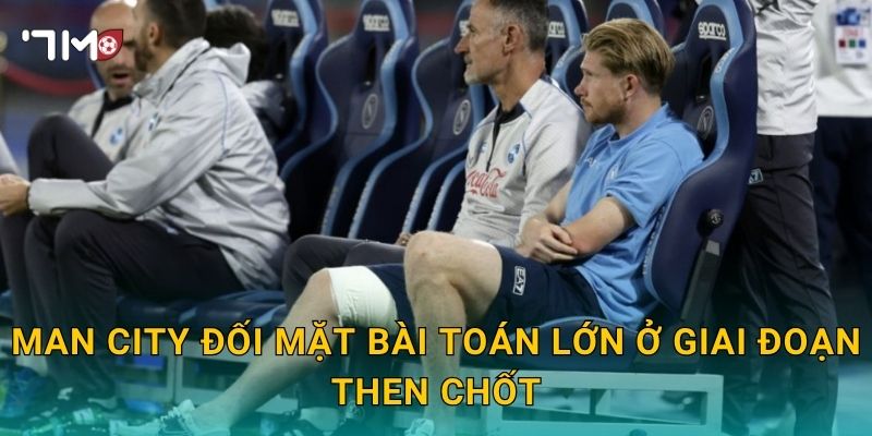 Man City đối mặt bài toán lớn ở giai đoạn then chốt