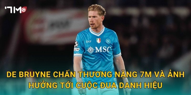 De Bruyne chấn thương nặng 7m và ảnh hưởng tới cuộc đua danh hiệu