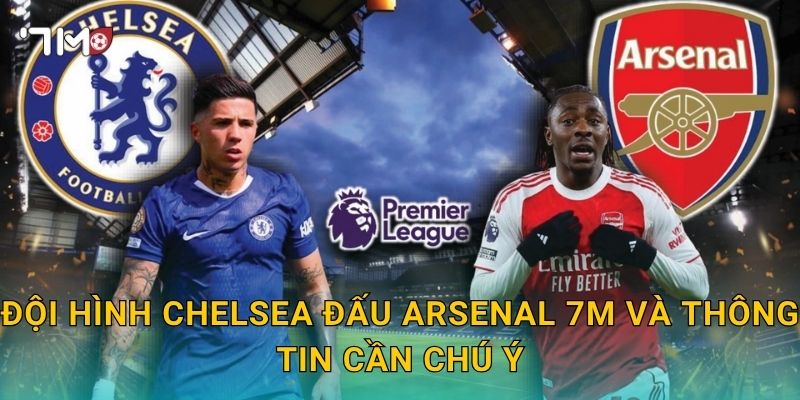 Đội hình Chelsea đấu Arsenal 7m và thông tin cần chú ý