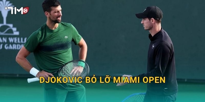 Djokovic bỏ lỡ Miami Open: 7m theo dõi diễn biến mới