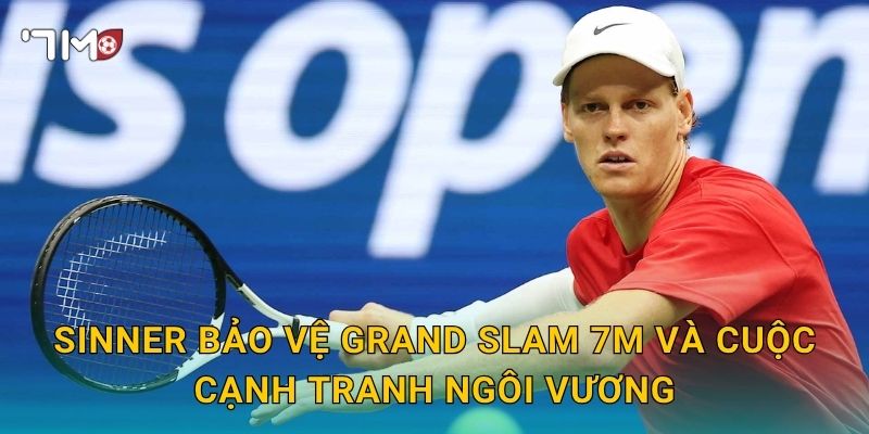 Sinner bảo vệ Grand Slam 7m và cuộc cạnh tranh ngôi vương