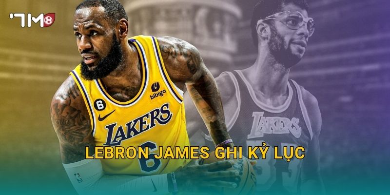 LeBron James ghi kỷ lục: 7m cập nhật cột mốc đáng nhớ