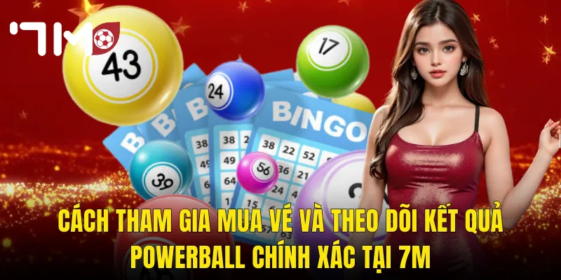 Cách Tham Gia Mua Vé Và Theo Dõi Kết Quả Powerball Chính Xác Tại 7m