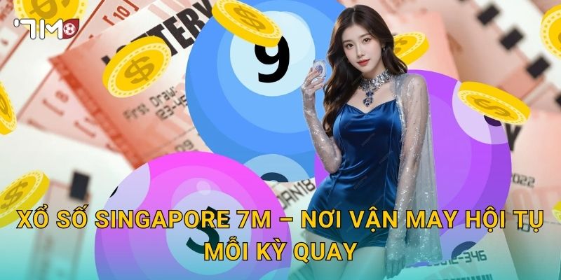 Xổ Số Singapore 7m – Nơi Vận May Hội Tụ Mỗi Kỳ Quay