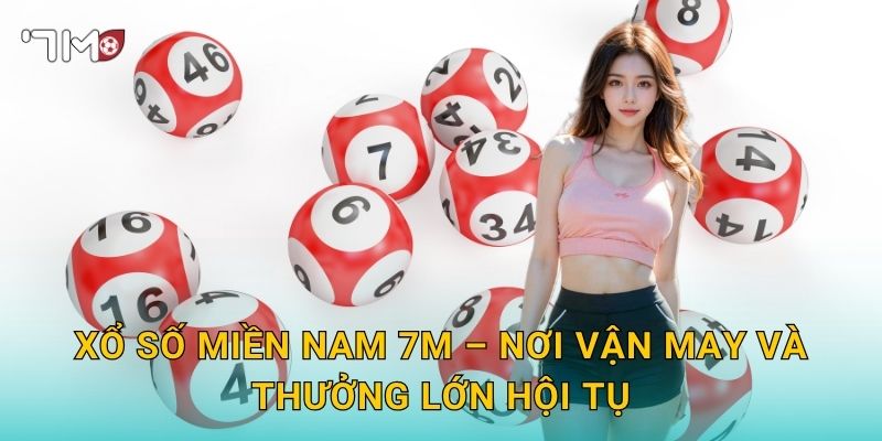 Xổ Số Miền Nam 7m – Nơi Vận May Và Thưởng Lớn Hội Tụ