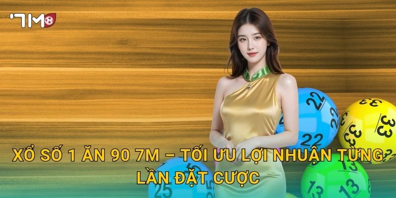 Xổ Số 1 Ăn 90 7m – Tối Ưu Lợi Nhuận Từng Lần Đặt Cược
