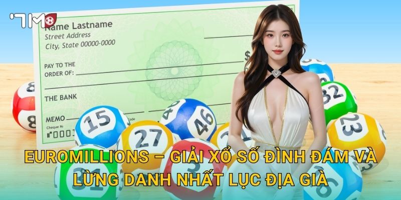 Xổ Số EuroMillions 7m – Giải Thưởng Khổng Lồ Từ Trái Tim Châu Âu 2 EuroMillions – Giải Xổ Số Đình Đám Và Lừng Danh Nhất Lục Địa Già