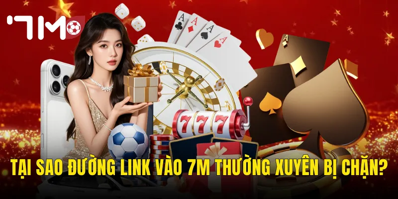 Tại Sao Đường Link Vào 7m Thường Xuyên Bị Chặn?