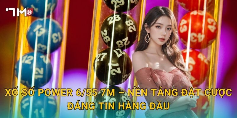Xổ Số Power 6/55 7m – Nền Tảng Đặt Cược Đáng Tin Hàng Đầu