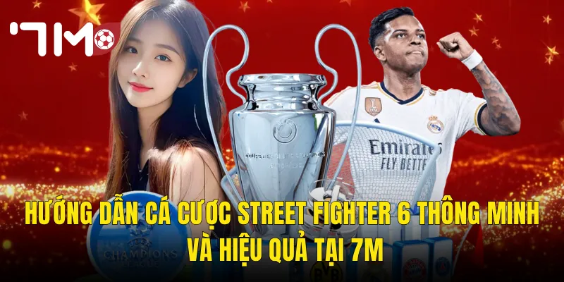 Hướng Dẫn Cá Cược Street Fighter 6 Thông Minh Và Hiệu Quả Tại 7m