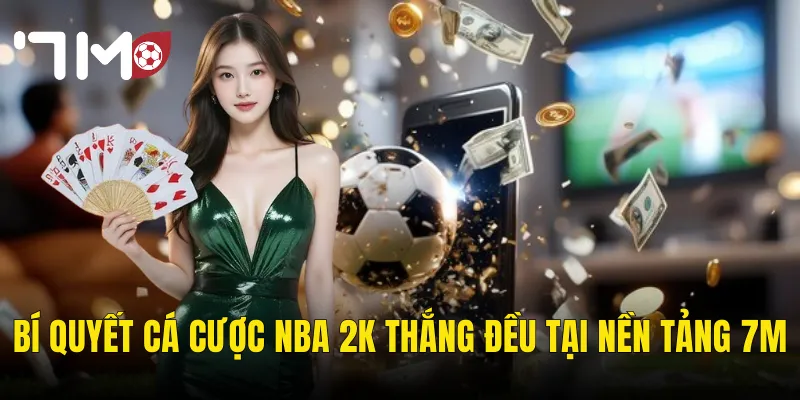 Bí Quyết Cá Cược NBA 2K Thắng Đều Tại Nền Tảng 7m