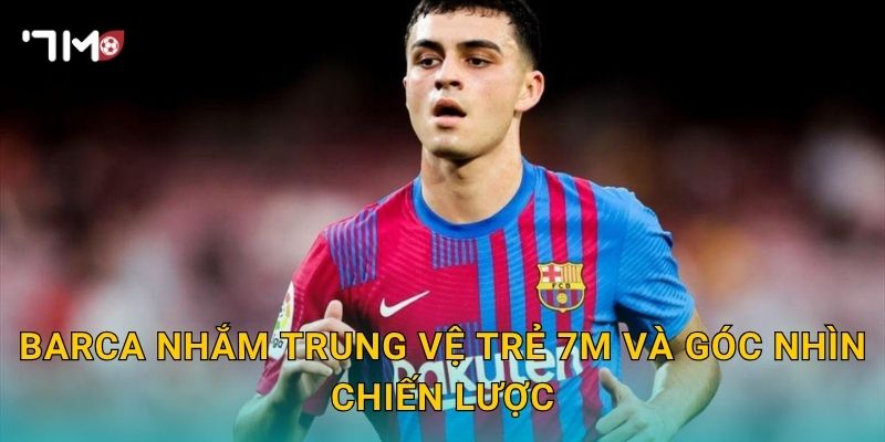 Barca nhắm trung vệ trẻ 7m và góc nhìn chiến lược
