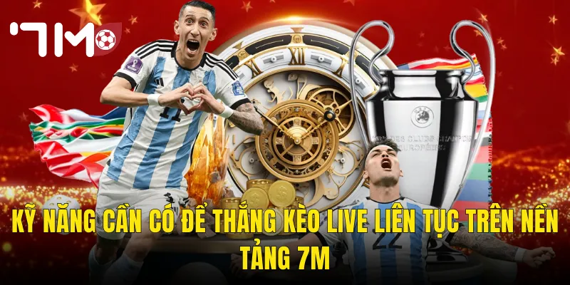 Kỹ Năng Cần Có Để Thắng Kèo Live Liên Tục Trên Nền Tảng 7m