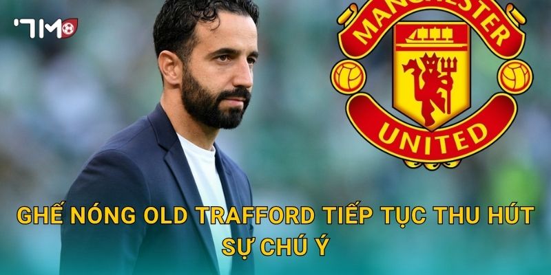 Ghế nóng Old Trafford tiếp tục thu hút sự chú ý
