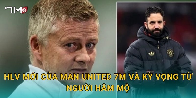HLV mới của Man United 7m và kỳ vọng từ người hâm mộ