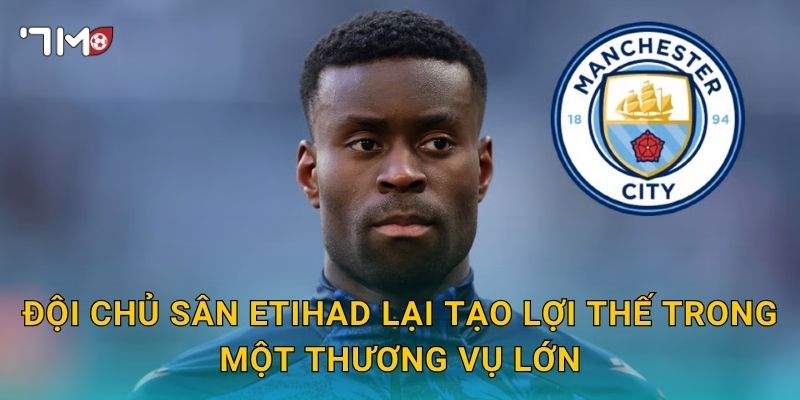 Đội chủ sân Etihad lại tạo lợi thế trong một thương vụ lớn
